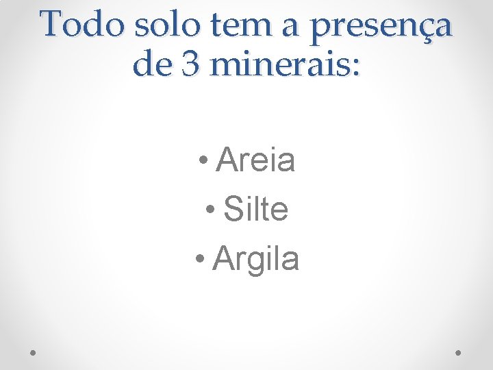 Todo solo tem a presença de 3 minerais: • Areia • Silte • Argila