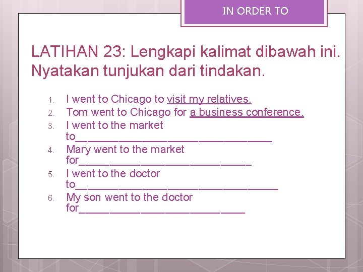 IN ORDER TO LATIHAN 23: Lengkapi kalimat dibawah ini. Nyatakan tunjukan dari tindakan. 1.