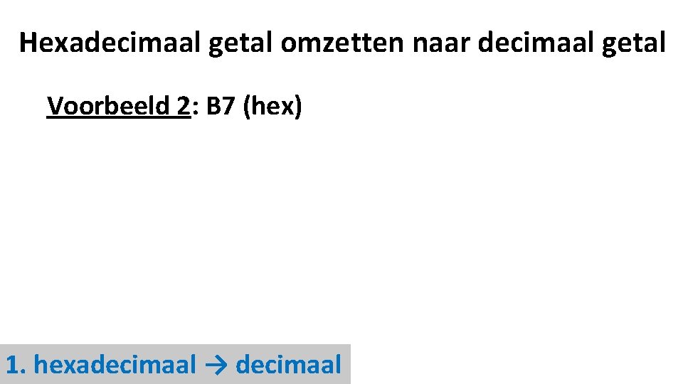 Hexadecimaal getal omzetten naar decimaal getal Voorbeeld 2: B 7 (hex) 1. hexadecimaal →
