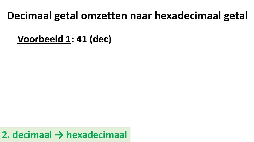 Decimaal getal omzetten naar hexadecimaal getal Voorbeeld 1: 41 (dec) 2. decimaal → hexadecimaal