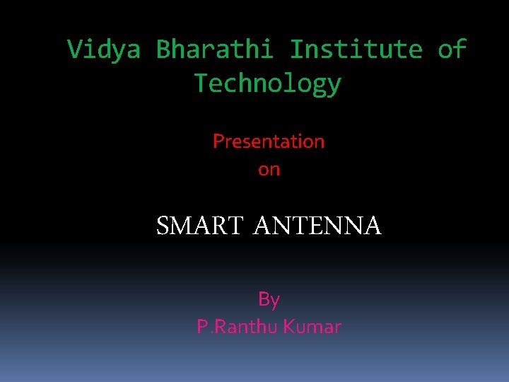 Vidya Bharathi Institute of Technology Presentation on SMART ANTENNA By P. Ranthu Kumar 