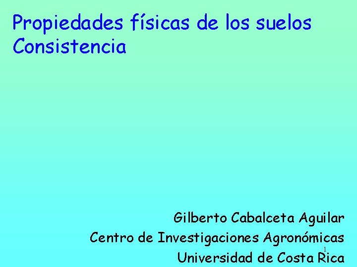 Propiedades físicas de los suelos Consistencia Gilberto Cabalceta Aguilar Centro de Investigaciones Agronómicas 1