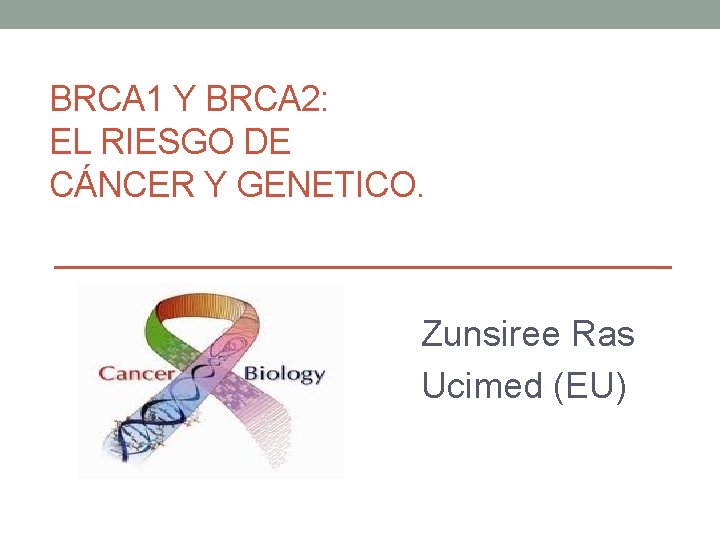 BRCA 1 Y BRCA 2: EL RIESGO DE CÁNCER Y GENETICO. Zunsiree Ras Ucimed