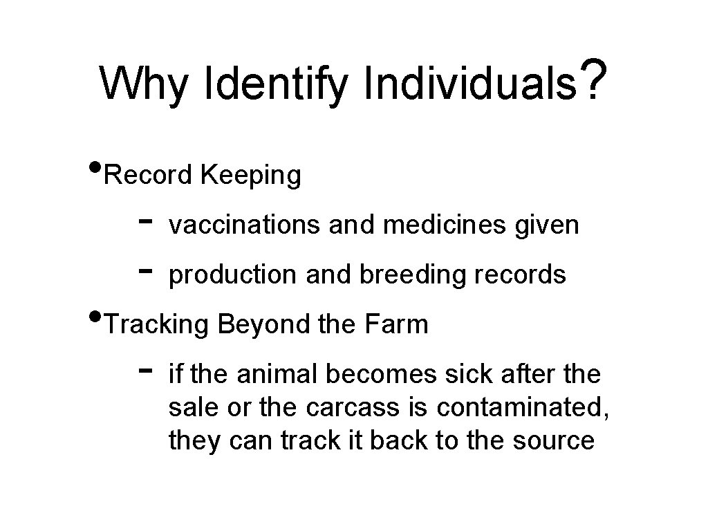 Why Identify Individuals? • Record Keeping - vaccinations and medicines given - production and
