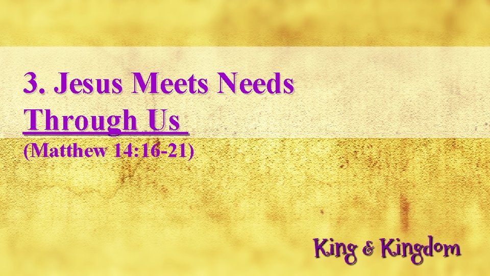 3. Jesus Meets Needs Through Us (Matthew 14: 16 -21) 