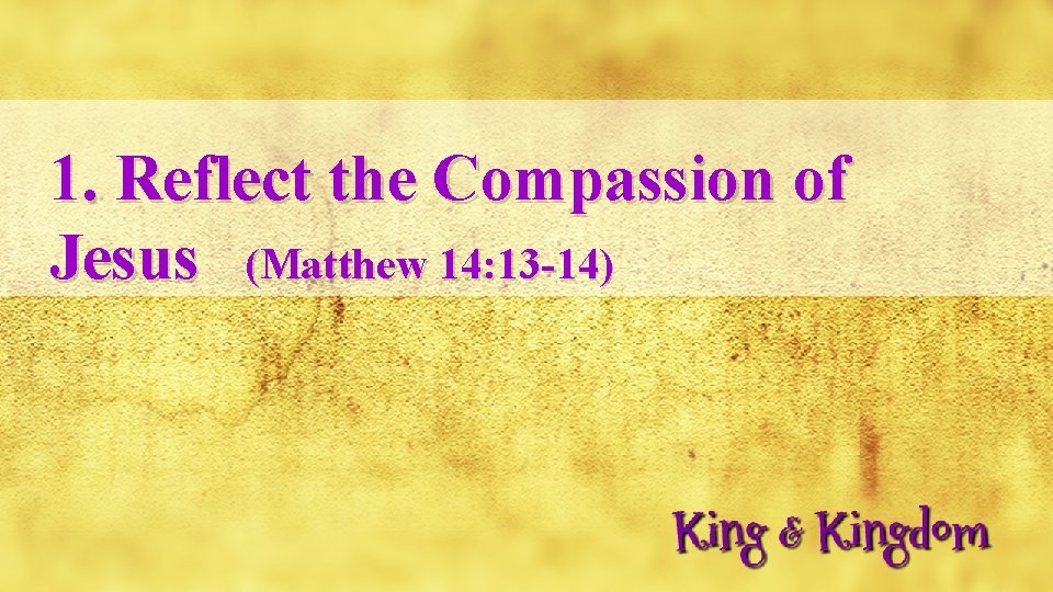 1. Reflect the Compassion of Jesus (Matthew 14: 13 -14) 