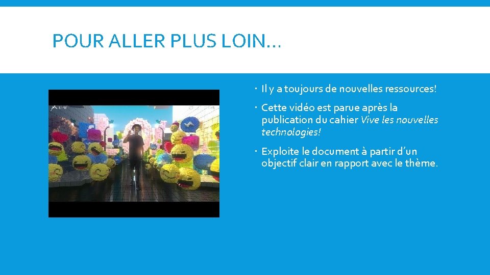 POUR ALLER PLUS LOIN… Il y a toujours de nouvelles ressources! Cette vidéo est