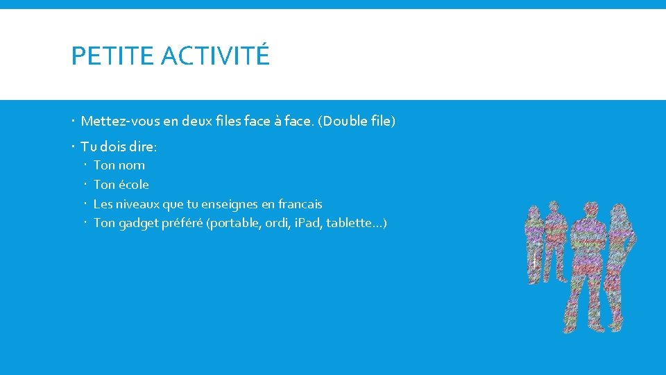 PETITE ACTIVITÉ Mettez-vous en deux files face à face. (Double file) Tu dois dire: