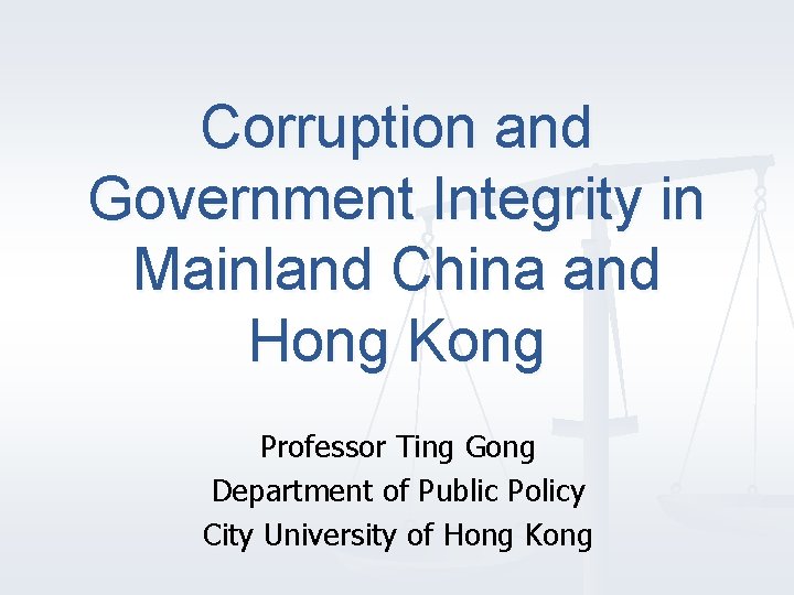 Corruption and Government Integrity in Mainland China and Hong Kong Professor Ting Gong Department