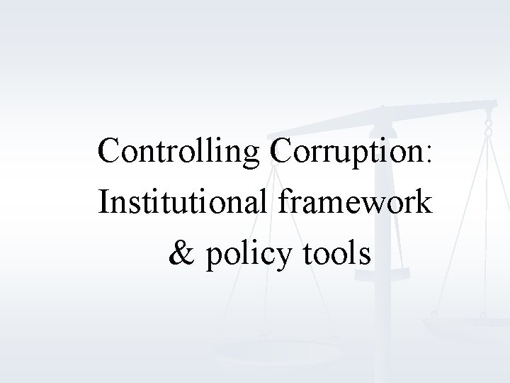 Controlling Corruption: Institutional framework & policy tools 