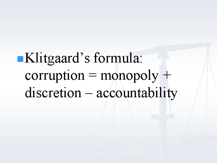 n Klitgaard’s formula: corruption = monopoly + discretion – accountability 