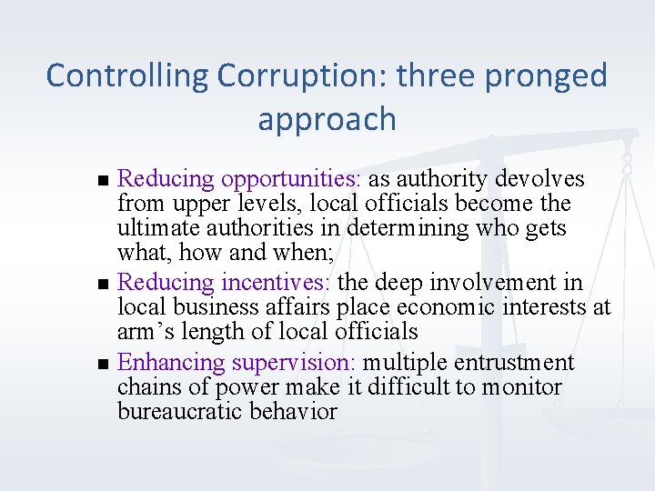 Controlling Corruption: three pronged approach Reducing opportunities: as authority devolves from upper levels, local