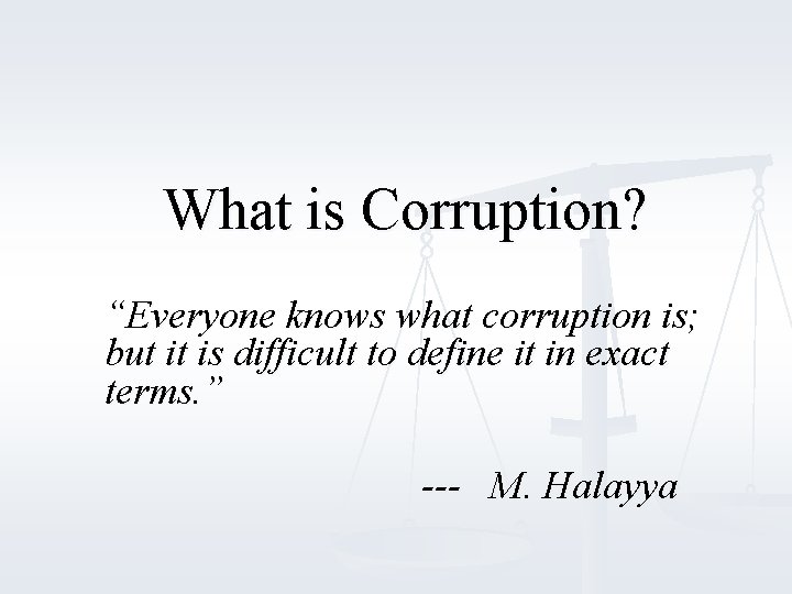 What is Corruption? “Everyone knows what corruption is; but it is difficult to define