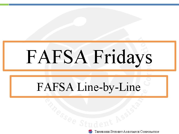 FAFSA Fridays FAFSA Line-by-Line TENNESSEE STUDENT ASSISTANCE CORPORATION 