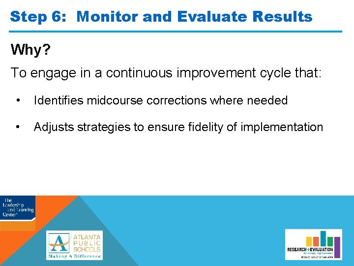 Step 6: Monitor and Evaluate Results Why? To engage in a continuous improvement cycle