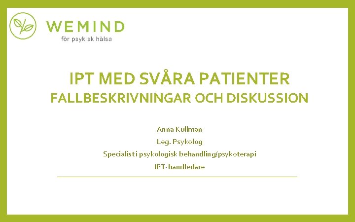 IPT MED SVÅRA PATIENTER FALLBESKRIVNINGAR OCH DISKUSSION Anna Kullman Leg. Psykolog Specialist i psykologisk