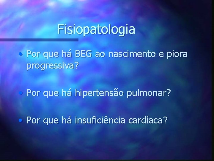 Fisiopatologia • Por que há BEG ao nascimento e piora progressiva? • Por que