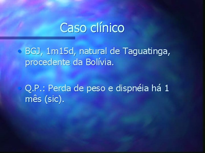 Caso clínico • BGJ, 1 m 15 d, natural de Taguatinga, procedente da Bolívia.