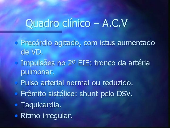 Quadro clínico – A. C. V • Precórdio agitado, com ictus aumentado de VD.