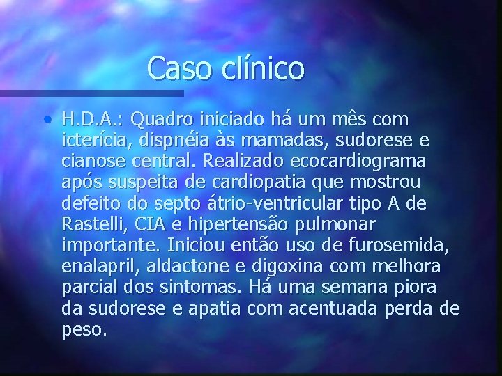 Caso clínico • H. D. A. : Quadro iniciado há um mês com icterícia,