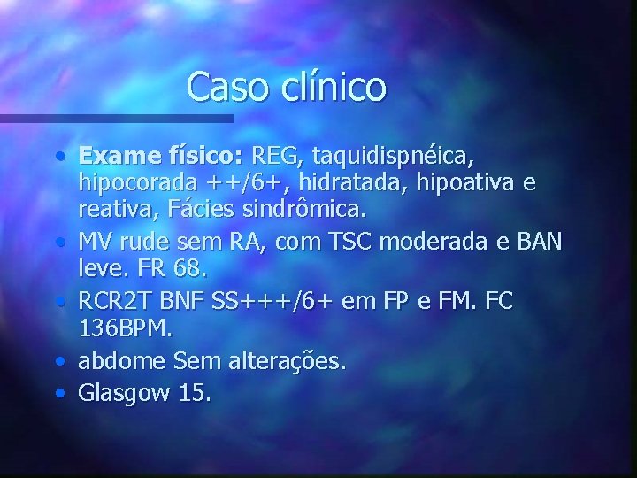 Caso clínico • Exame físico: REG, taquidispnéica, hipocorada ++/6+, hidratada, hipoativa e reativa, Fácies