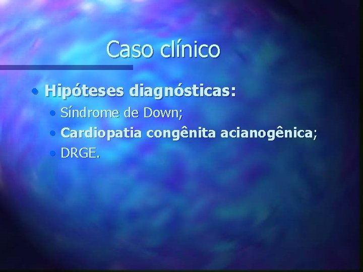 Caso clínico • Hipóteses diagnósticas: • Síndrome de Down; • Cardiopatia congênita acianogênica; •