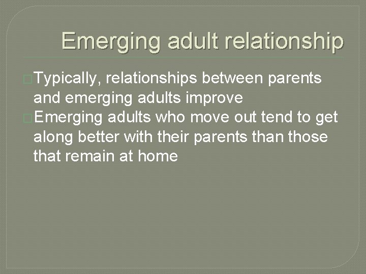Emerging adult relationship �Typically, relationships between parents and emerging adults improve �Emerging adults who