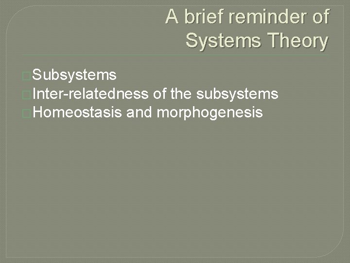 A brief reminder of Systems Theory �Subsystems �Inter-relatedness of the subsystems �Homeostasis and morphogenesis