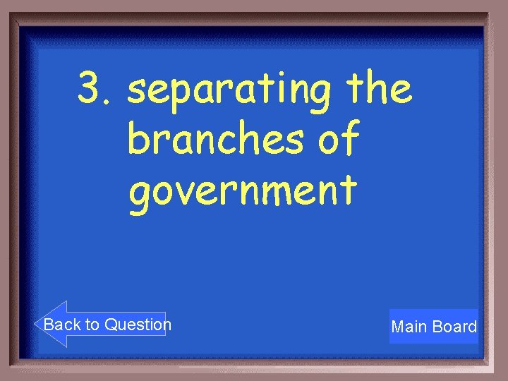 3. separating the branches of government Back to Question Main Board 