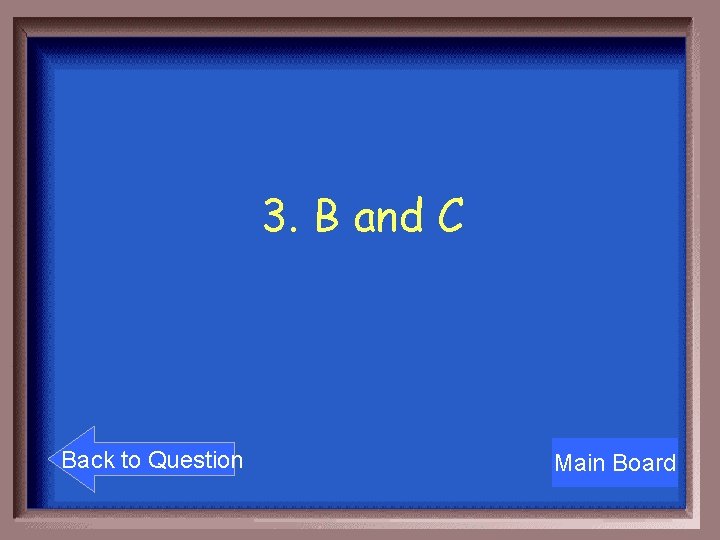 3. B and C Back to Question Main Board 