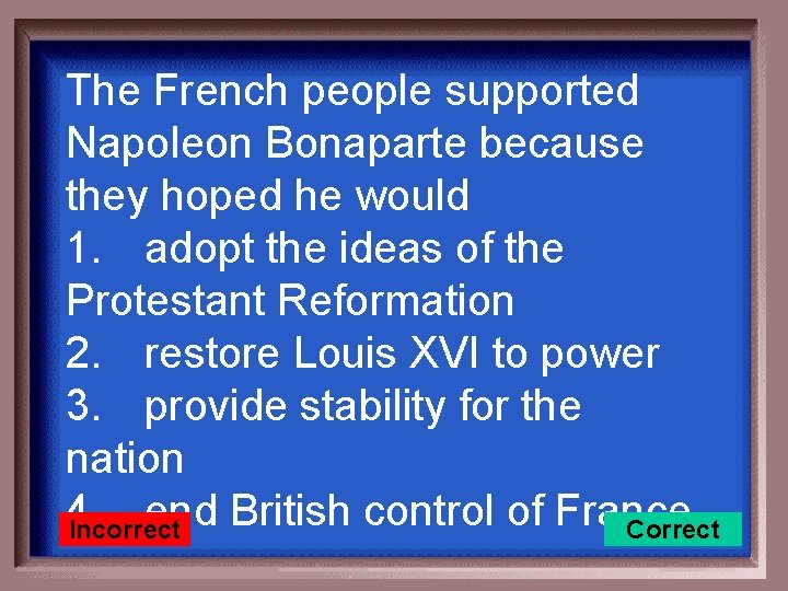 The French people supported Napoleon Bonaparte because they hoped he would 1. adopt the