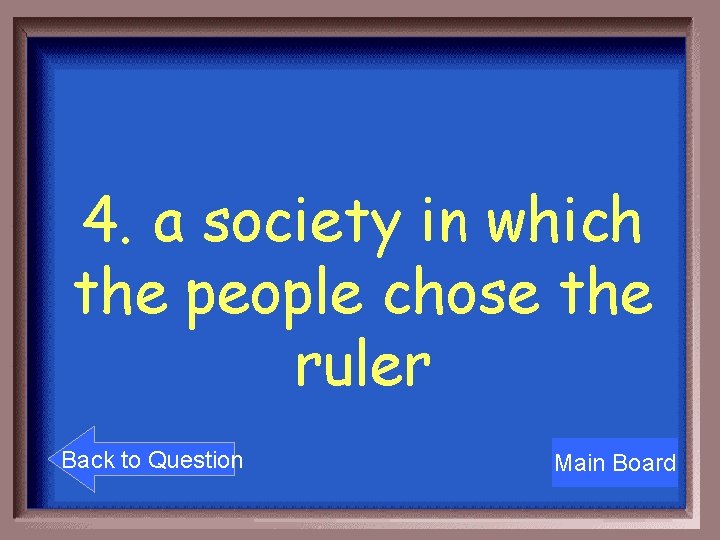 4. a society in which the people chose the ruler Back to Question Main