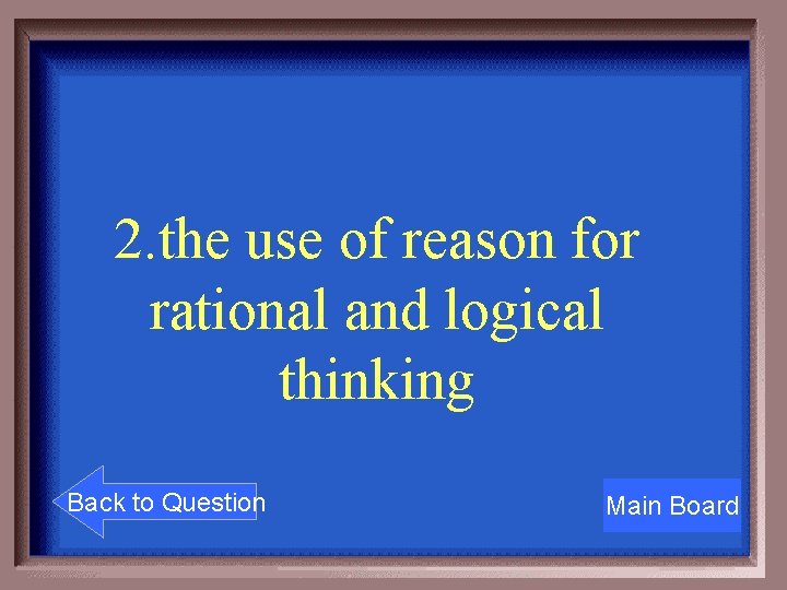 2. the use of reason for rational and logical thinking Back to Question Main