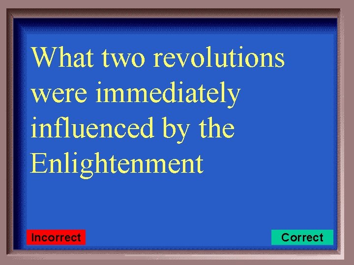 What two revolutions were immediately influenced by the Enlightenment Incorrect Correct 