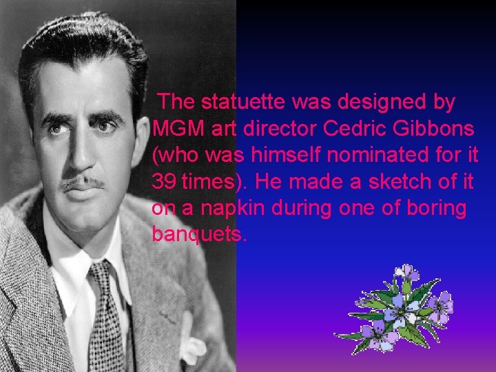The statuette was designed by MGM art director Cedric Gibbons (who was himself nominated