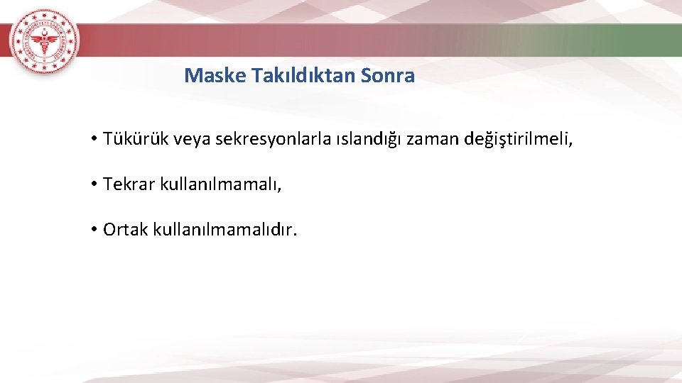 Maske Takıldıktan Sonra • Tükürük veya sekresyonlarla ıslandığı zaman değiştirilmeli, • Tekrar kullanılmamalı, •