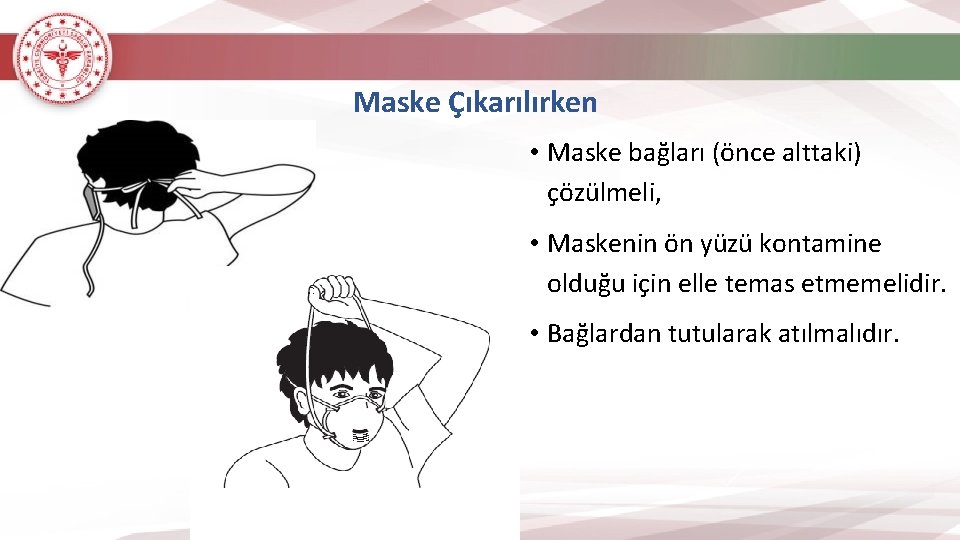 Maske Çıkarılırken • Maske bağları (önce alttaki) çözülmeli, • Maskenin ön yüzü kontamine olduğu