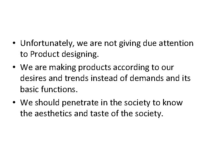  • Unfortunately, we are not giving due attention to Product designing. • We