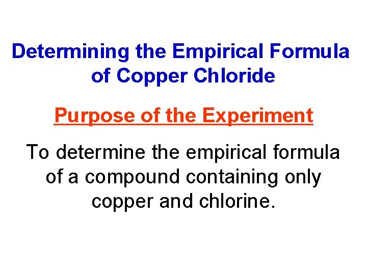 Determining the Empirical Formula of Copper Chloride Purpose of the Experiment To determine the