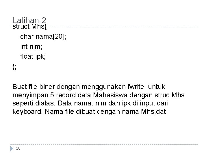 Latihan-2 struct Mhs{ char nama[20]; int nim; float ipk; }; Buat file biner dengan
