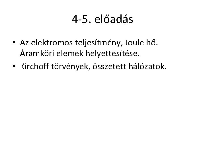 4 -5. előadás • Az elektromos teljesítmény, Joule hő. Áramköri elemek helyettesítése. • Kirchoff