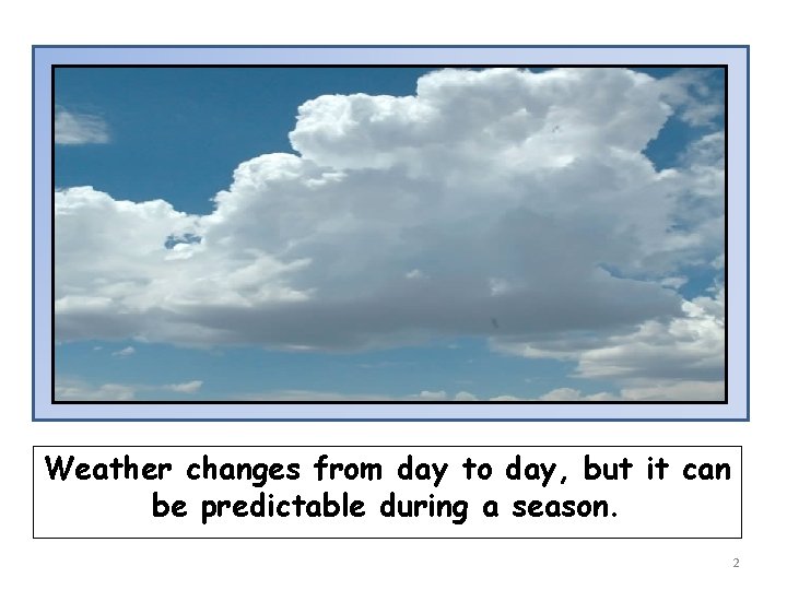 Weather changes from day to day, but it can be predictable during a season.
