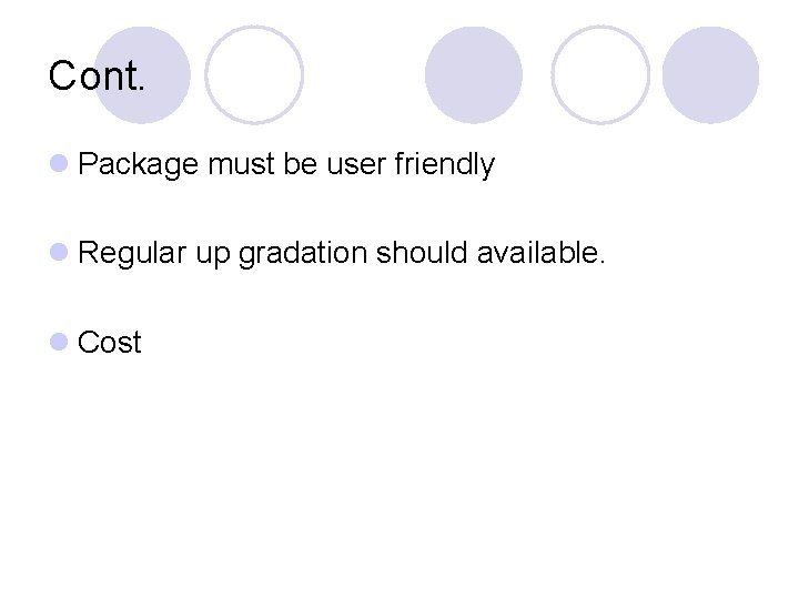 Cont. l Package must be user friendly l Regular up gradation should available. l