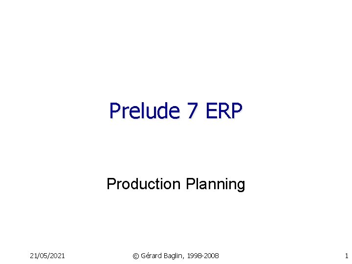 Prelude 7 ERP Production Planning 21/05/2021 © Gérard Baglin, 1998 -2008 1 