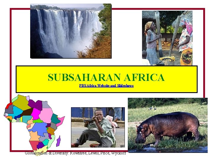 SUBSAHARAN AFRICA PBS Africa Website and Slideshows Globalization & Diversity: Rowntree, Lewis, Price, Wyckoff