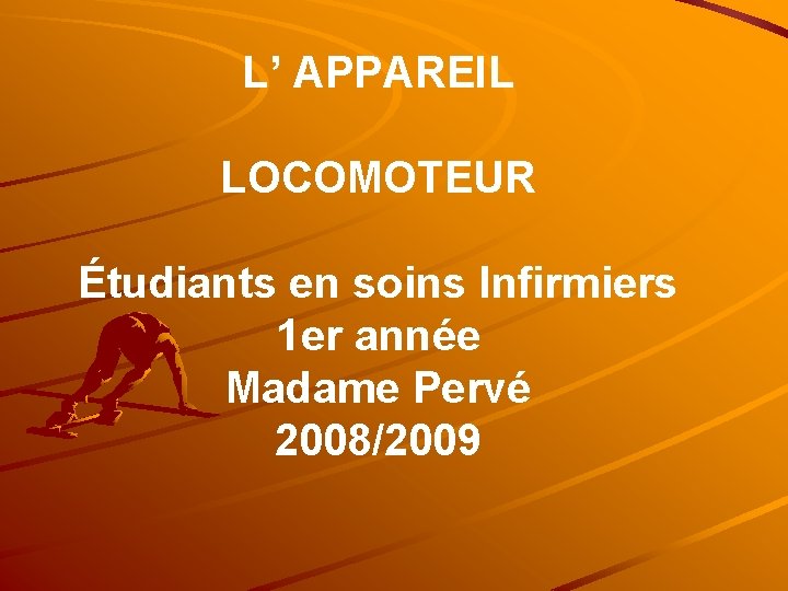 L’ APPAREIL LOCOMOTEUR Étudiants en soins Infirmiers 1 er année Madame Pervé 2008/2009 