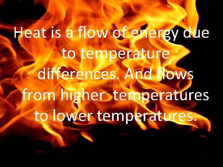 Heat is a flow of energy due to temperature differences. And flows from higher