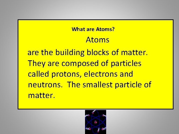 What are Atoms? Atoms are the building blocks of matter. They are composed of
