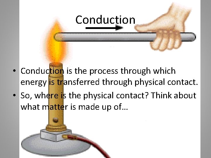 Conduction • Conduction is the process through which energy is transferred through physical contact.