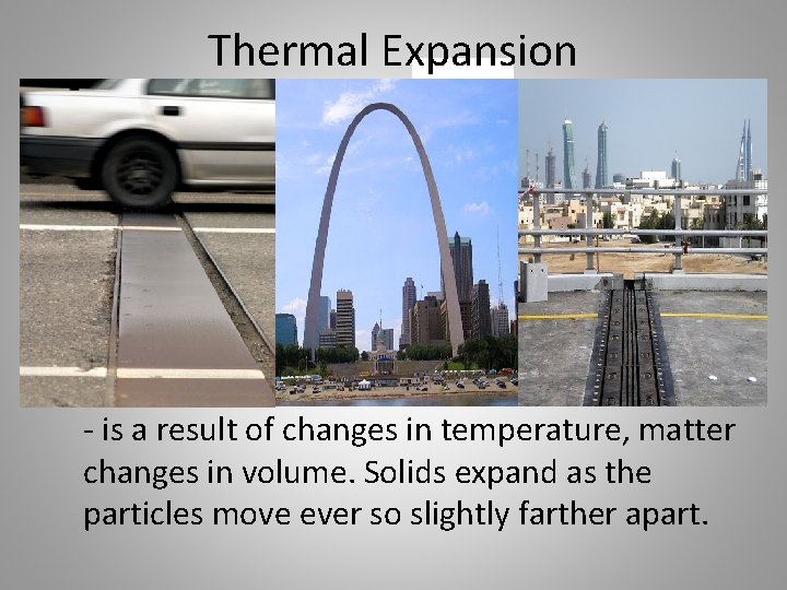 Thermal Expansion - is a result of changes in temperature, matter changes in volume.